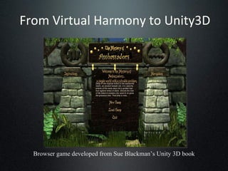 From Virtual Harmony to Unity3D Browser game developed from Sue Blackman’s Unity 3D book 