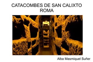 CATACOMBES DE SAN CALIXTO
ROMA
Alba Masmiquel Suñer
 