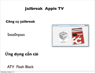 Jailbreak Apple TV
Công cụ jailbreak

Seas0npass

Ứng dụng cần cài
ATV Flash Black
Wednesday, October 3, 12

 