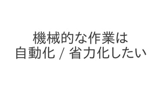 機械的な作業は
自動化 / 省力化したい
 