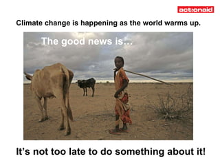Climate change is happening as the world warms up. It’s not too late to do something about it! The good news is… 
