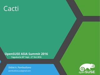 Cacti
Didiet A. Pambudiono
pambudiono.os@gmail.com
OpenSUSE ASIA Summit 2016
Yogyakarta 30th
Sept – 2nd
Oct 2016
 