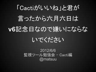 Cactiがいいね と君が言ったから六月六日はv6記念日なので嫌いにならないでください