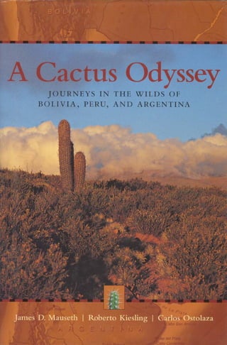 A Cactus Odyssey
JOURNEYS IN THE WILDS OF
BOLIVIA, PERU, AND ARGENTINA
James D. Mauseth Roberto Kiesling Carlos Ostolaza
 