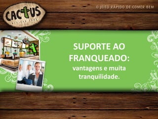 SUPORTE AO
FRANQUEADO:
vantagens e muita
  tranquilidade.
 