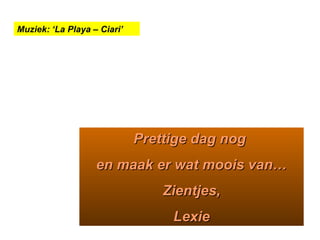 Prettige dag nog  en maak er wat moois van… Zientjes, Lexie Muziek: ‘La Playa – Ciari’ 