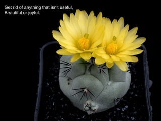 Get rid of anything that isn't useful,Get rid of anything that isn't useful,
Beautiful or joyful.Beautiful or joyful.
 