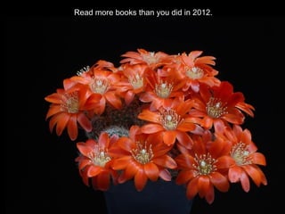 Read more books than you did in 2012.
 