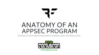 ANATOMY OF AN
APPSEC PROGRAM
OR HOW TO STOP DEPLOYING SHITTY SHODDY CODE TO PRODUCTION
SEPTEMBER 28-29, 2018
 