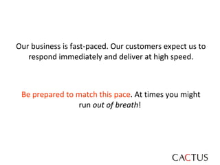 Our business is fast-paced. Our customers expect us to respond immediately and deliver at high speed. Be prepared to match...