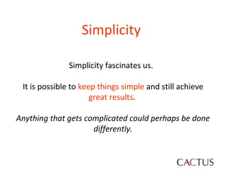 Simplicity   Simplicity fascinates us.  It is possible to  keep things simple  and still achieve  great results .   Anything that gets complicated could perhaps be done differently. 