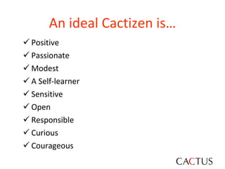 An ideal Cactizen is… Positive Passionate Modest A Self-learner Sensitive  Open Responsible Curious Courageous 