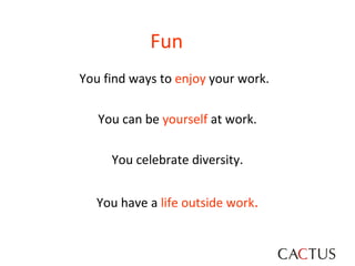Fun You find ways to  enjoy  your work.  You can be  yourself  at work. You celebrate diversity. You have a  life outside work . 