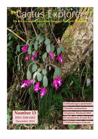 Cactus ExplorerThe ﬁrst free on-line Journal for Cactus and Succulent Enthusiasts
The
4 Crassulaceae at Lyon B.G.
5 Schlumbergera truncata
3 Explorers Weekend 2014
2 Parodia mammulosa
1 Schlumbergera opuntioides
Number 13
ISSN 2048-0482
December 2014
 