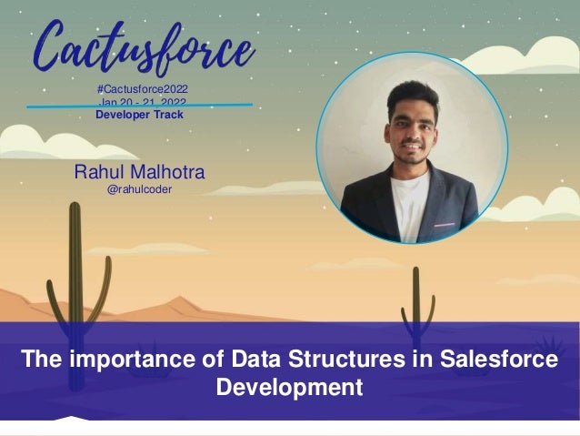 #Cactusforce2022
Jan 20 - 21, 2022
The importance of Data Structures in Salesforce
Development
Developer Track
Rahul Malhotra
@rahulcoder
 
