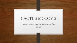 CACTUS MCCOY 2
DANIEL ALEJANDRO MORENO CEDEÑO
801 J.T
 