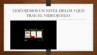 2.ESCOJEMOS UN NIVEL DELOS 3 QUE
TRAE EL VIDEOJUEGO.
 