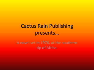 Cactus Rain Publishing
presents…
A novel set in 1976, at the southern
tip of Africa.
 