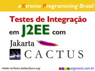 eXtreme Programming Brasil

      Testes de Integração
     em         J2EE com
      Jakarta
                  CACTUS
Helder da Rocha (helder@acm.org)   argonavis.com.br
 