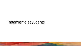Tratamiento adyudante
 
