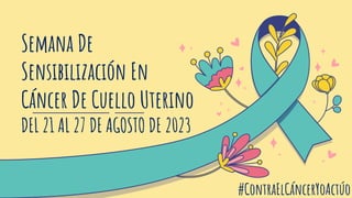 Semana De
Sensibilización En
Cáncer De Cuello Uterino
DEL 21 AL 27 DE AGOSTO DE 2023
#ContraElCáncerYoActúo
 