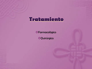 Farmacológico
Quirúrgico
Tratamiento
 