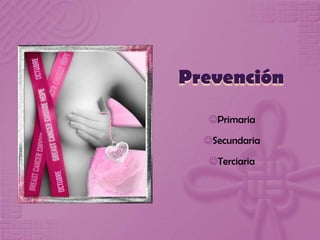 Primaria
Secundaria
Terciaria
Prevención
 