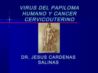 VIRUS DEL PAPILOMAVIRUS DEL PAPILOMA
HUMANO Y CANCERHUMANO Y CANCER
CERVICOUTERINOCERVICOUTERINO
DR. JESUS CARDENASDR. JESUS CARDENAS
SALINASSALINAS
 