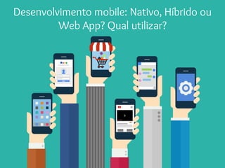 Desenvolvimento mobile: Nativo, Híbrido ou
Web App? Qual utilizar?
 