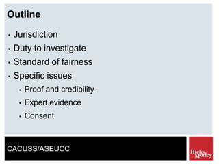 CACUSS/ASEUCC
Outline
• Jurisdiction
• Duty to investigate
• Standard of fairness
• Specific issues
• Proof and credibility
• Expert evidence
• Consent
 