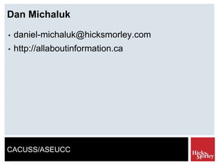 CACUSS/ASEUCC
Dan Michaluk
• daniel-michaluk@hicksmorley.com
• http://allaboutinformation.ca
 