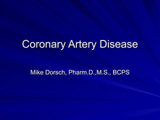 Coronary Artery Disease Mike Dorsch, Pharm.D.,M.S., BCPS 