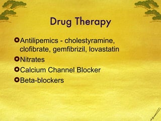 Drug Therapy <ul><li>Antilipemics - cholestyramine, clofibrate, gemfibrizil, lovastatin </li></ul><ul><li>Nitrates </li></...