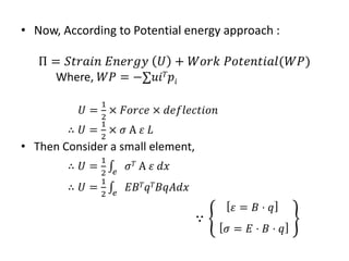 ? Now, According to Potential energy approach :
 = ?????? ?????? ? + ???? ?????????(??)
Where, ?? = ??? ? ??
? =
1
2
 ?????  ??????????
 ? =
1
2
 ?  ? ?
? Then Consider a small element,
 ? =
1
2 ?
? ?  ? ??
 ? =
1
2 ?
?? ? ? ? ?????

? = ? ? ?
? = ? ? ? ? ?
 