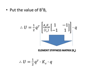 ? Put the value of BTB,
 ? =
1
2
? ? ? ?
? ?
? ?
1 ?1
?1 1
? ?
ELEMENT STIFFNESS MATRIX (Ke)
 ? =
1
2
? ? ? ? ? ? ?
 