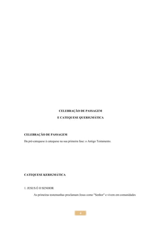 6
CELEBRAÇÃO DE PASSAGEM
E CATEQUESE QUERIGMÁTICA
CELEBRAÇÃO DE PASSAGEM
Da pré-catequese à catequese na sua primeira fase: o Antigo Testamento.
CATEQUESE KERIGMÁTICA
1. JESUS É O SENHOR
As primeiras testemunhas proclamam Jesus como "Senhor" e vivem em comunidades
 