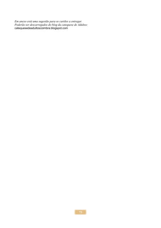 73
Em anexo está uma sugestão para os cartões a entregar.
Poderão ser descarregados do blog da catequese de Adultos:
catequesedeadultoscoimbra.blogspot.com
 