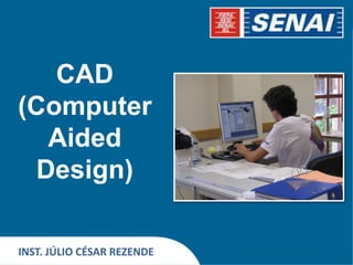 CAD
(Computer
Aided
Design)
INST. JÚLIO CÉSAR REZENDE
 
