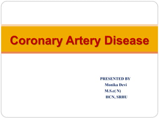 PRESENTED BY
Monika Devi
M.S.c( N)
HCN, SRHU
Coronary Artery Disease
 