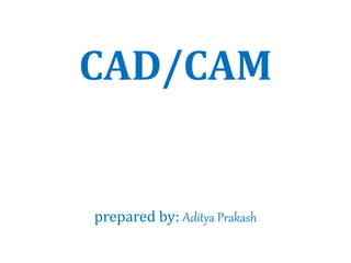 CAD/CAM
prepared by: Aditya Prakash
 