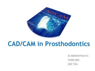 CAD/CAM in Prosthodontics
Dr DEEKSHITHA N G
THIRD MDS
GDC TVM
 