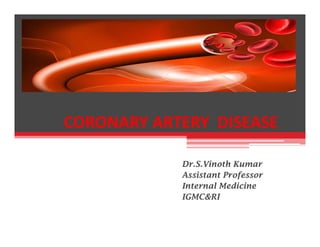 CORONARY ARTERY DISEASE
Dr.S.Vinoth Kumar
Assistant Professor
Internal Medicine
IGMC&RI
 