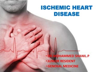 ISCHEMIC HEART
DISEASE
•DR.MOHAMMED SHANIL.P
•JUNIOR RESIDENT
•GENERAL MEDICINE
 