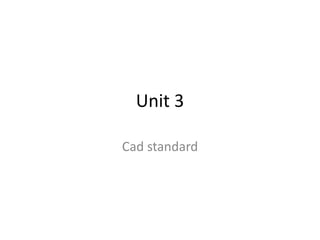 Unit 3
Cad standard
 