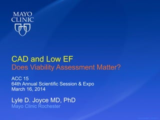 ©2015 MFMER | 3417831-1
CAD and Low EF
Does Viability Assessment Matter?
ACC 15
64th Annual Scientific Session & Expo
March 16, 2014
Lyle D. Joyce MD, PhD
Mayo Clinic Rochester
 