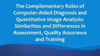  The Complementary Roles of Computer-Aided Diagnosis and Quantitative Image Analysis Slide 1