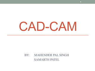 CAD-CAM BY:      MAHENDER PAL SINGH SAMARTH PATEL 1 