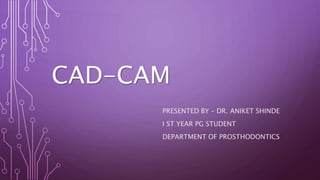 CAD-CAM
PRESENTED BY – DR. ANIKET SHINDE
I ST YEAR PG STUDENT
DEPARTMENT OF PROSTHODONTICS
 