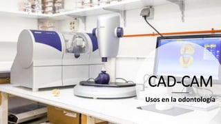 CAD-CAM
Usos en la odontología
 