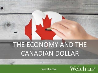 welchllp.com
THE ECONOMY AND THE
CANADIAN DOLLAR
 